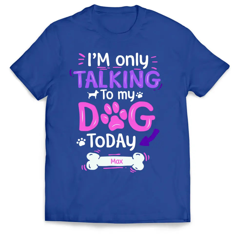 I'm Only Talking To My Dog Today - Personalized T-Shirt, Gift For Dog Lovers