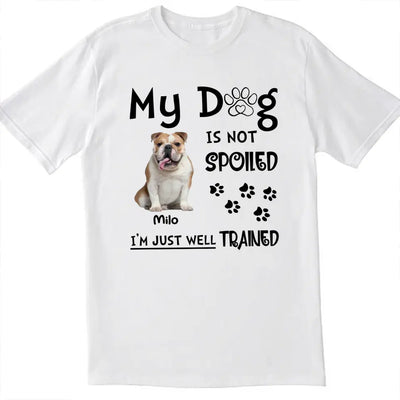 My Dog Is Not Spoiled I’m Just Well Trained - Personalized T-Shirt, Gift For Dog Lover
