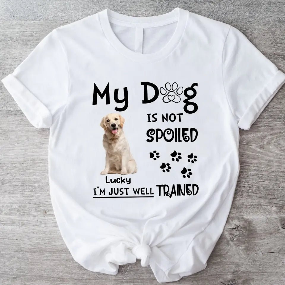 My Dog Is Not Spoiled I’m Just Well Trained - Personalized T-Shirt, Gift For Dog Lover