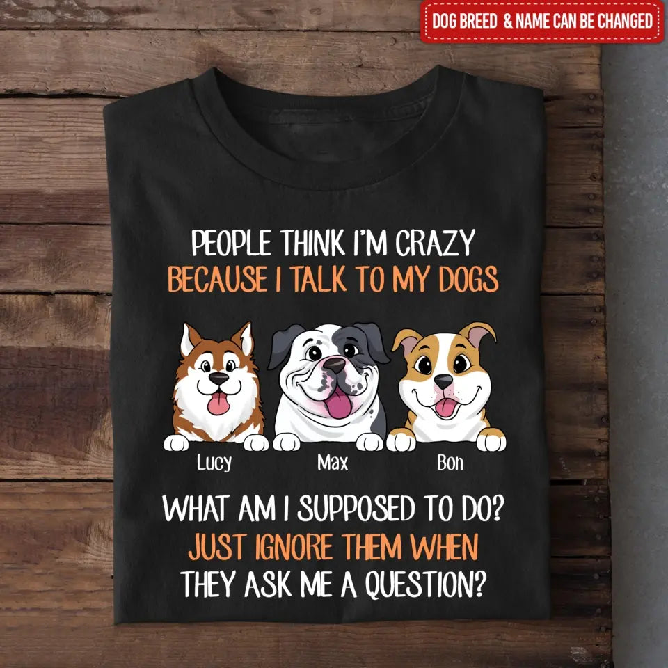 People Think I'm Crazy Because I Talk To My Dogs - Personalized T-Shirt, Gift For Dog Lovers - TS1017