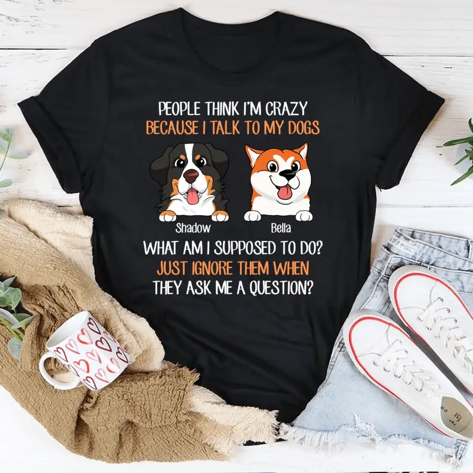 People Think I'm Crazy Because I Talk To My Dogs - Personalized T-Shirt, Gift For Dog Lovers - TS1017
