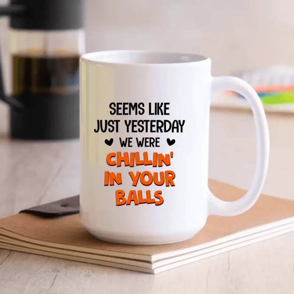Seems Like Just Yesterday We Were Chillin' In Your Balls - Personalized Mug, Gift For Dad