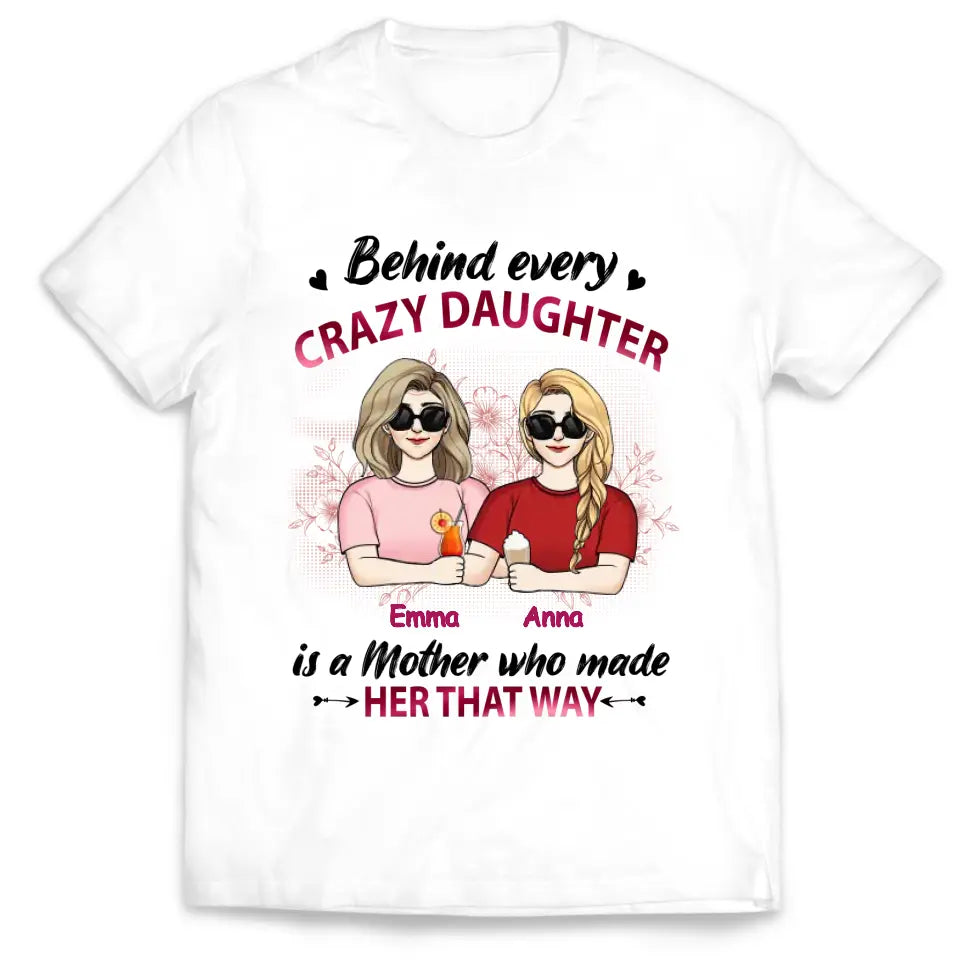 Behind Every Crazy Daughter Is A Mother Who Made Her That Way - Personalized Mother And Daughter Shirt - Mother's Day Gift