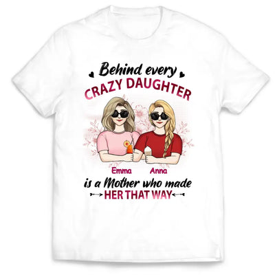 Behind Every Crazy Daughter Is A Mother Who Made Her That Way - Personalized Mother And Daughter Shirt - Mother's Day Gift