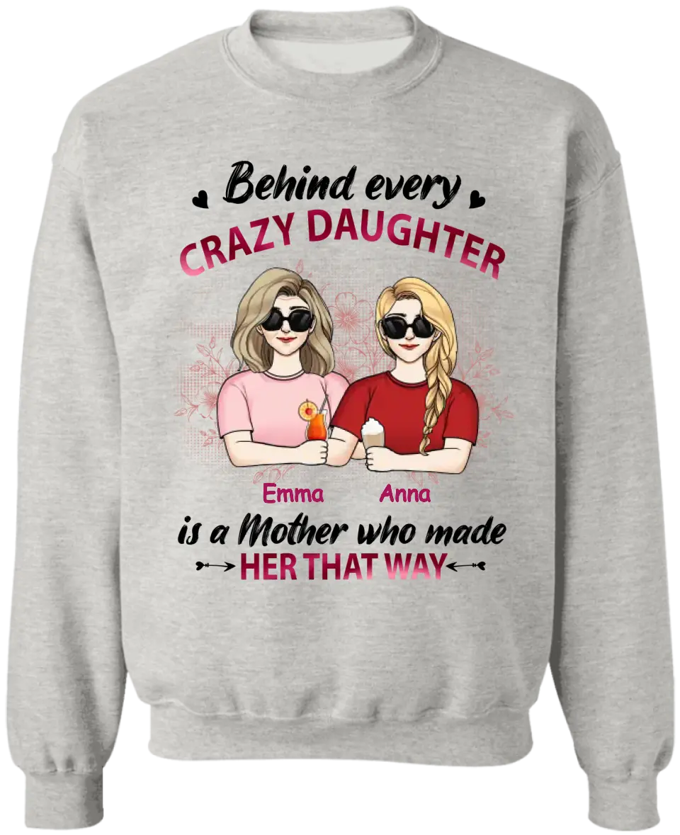 Behind Every Crazy Daughter Is A Mother Who Made Her That Way - Personalized Mother And Daughter Shirt - Mother's Day Gift