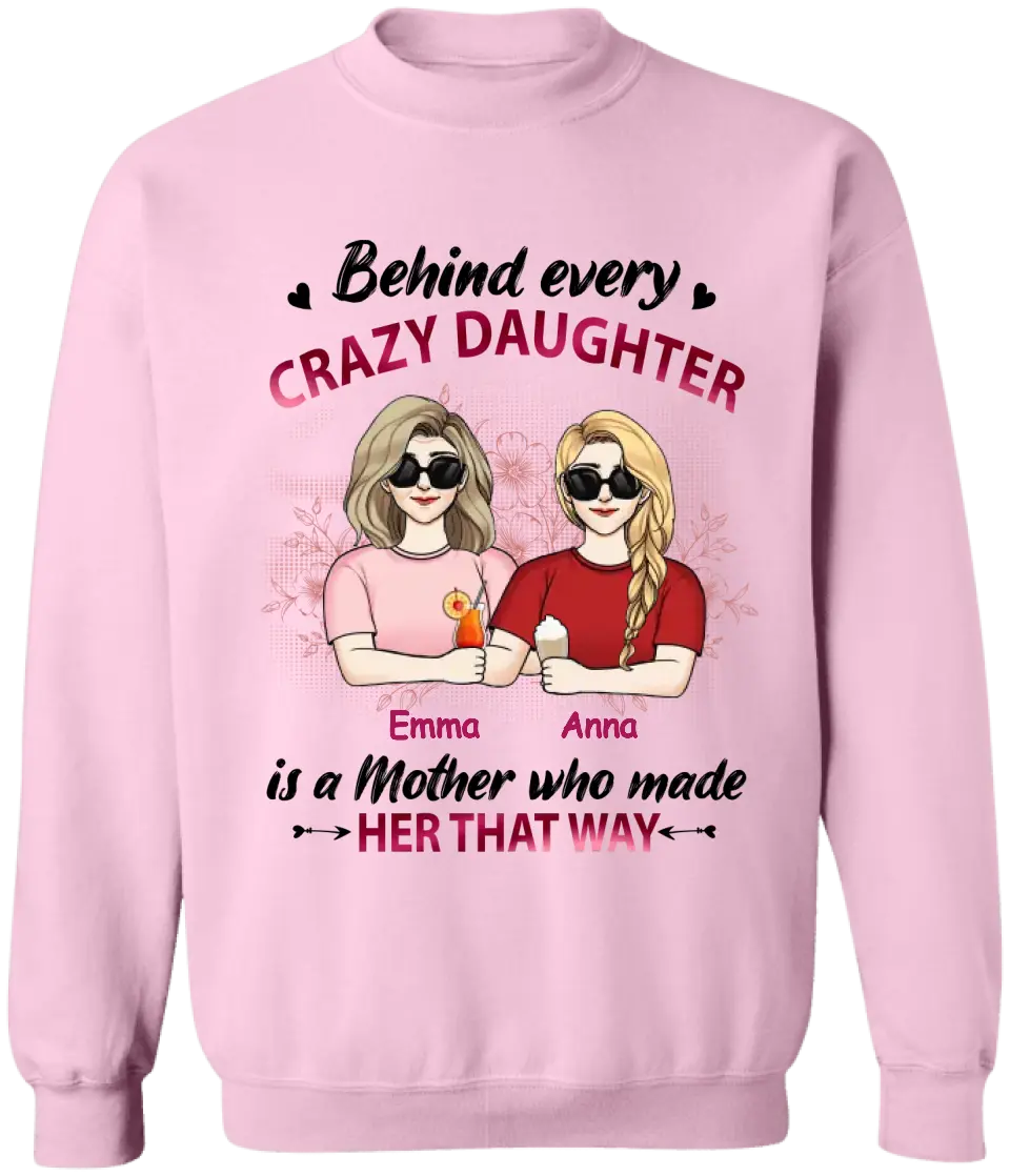 Behind Every Crazy Daughter Is A Mother Who Made Her That Way - Personalized Mother And Daughter Shirt - Mother's Day Gift
