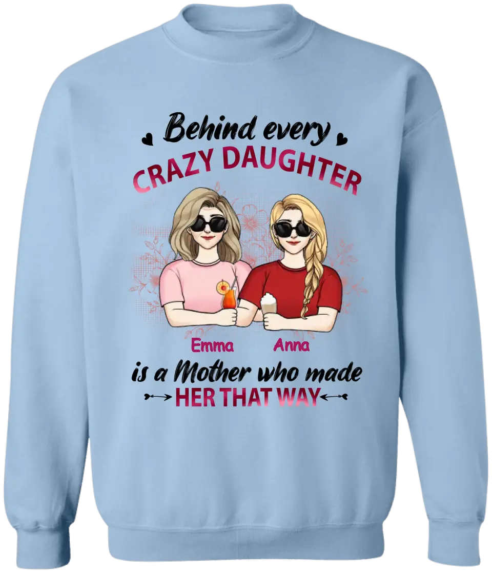 Behind Every Crazy Daughter Is A Mother Who Made Her That Way - Personalized Mother And Daughter Shirt - Mother's Day Gift