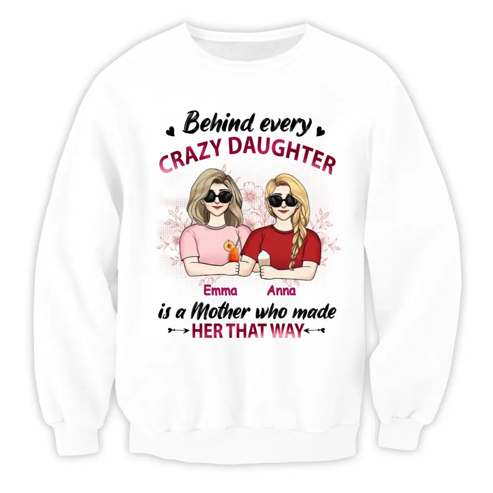 Behind Every Crazy Daughter Is A Mother Who Made Her That Way - Personalized Mother And Daughter Shirt - Mother's Day Gift