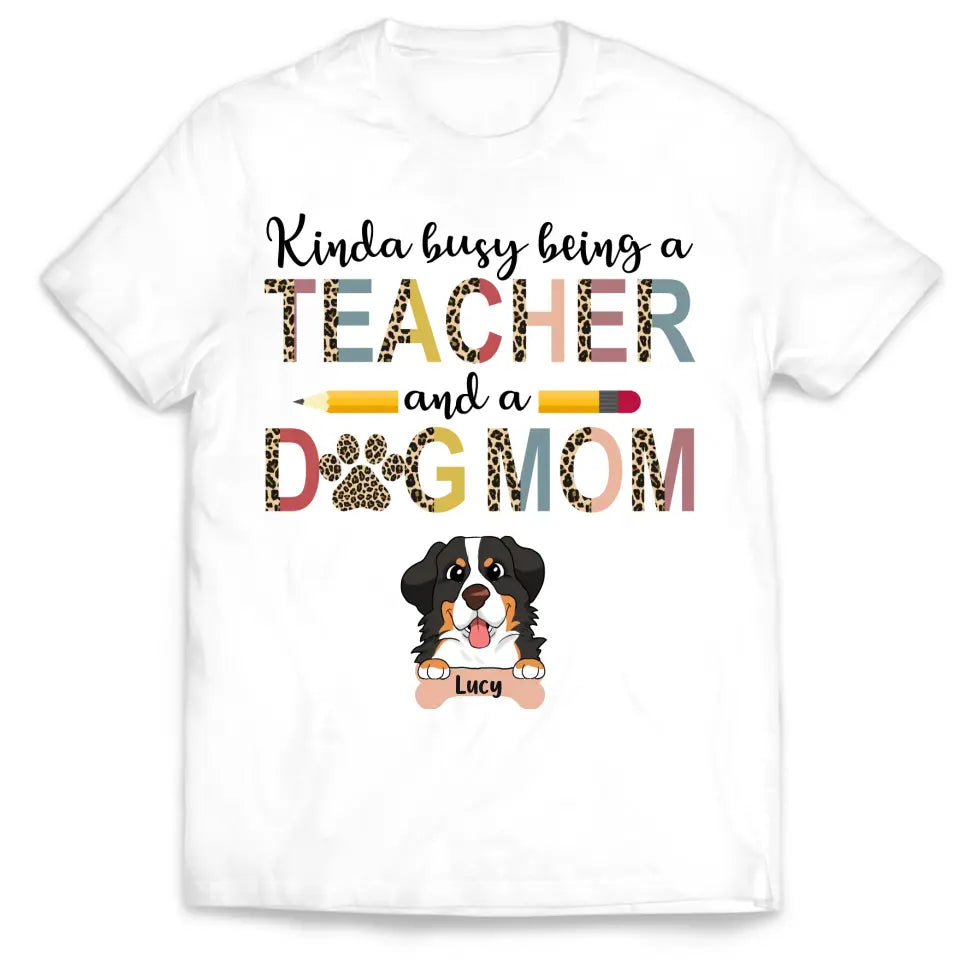 Kinda Busy Being A Teacher And A Dog Mom - Personalized T-Shirt, Gifts For Teacher