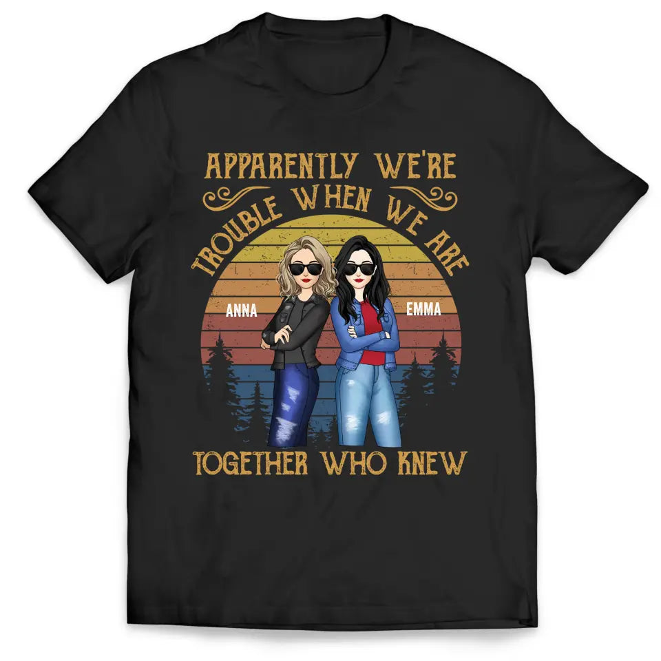 Apparently We’re Trouble When We Are Together Who Knew - Personalized T-Shirt, Gift For Besties