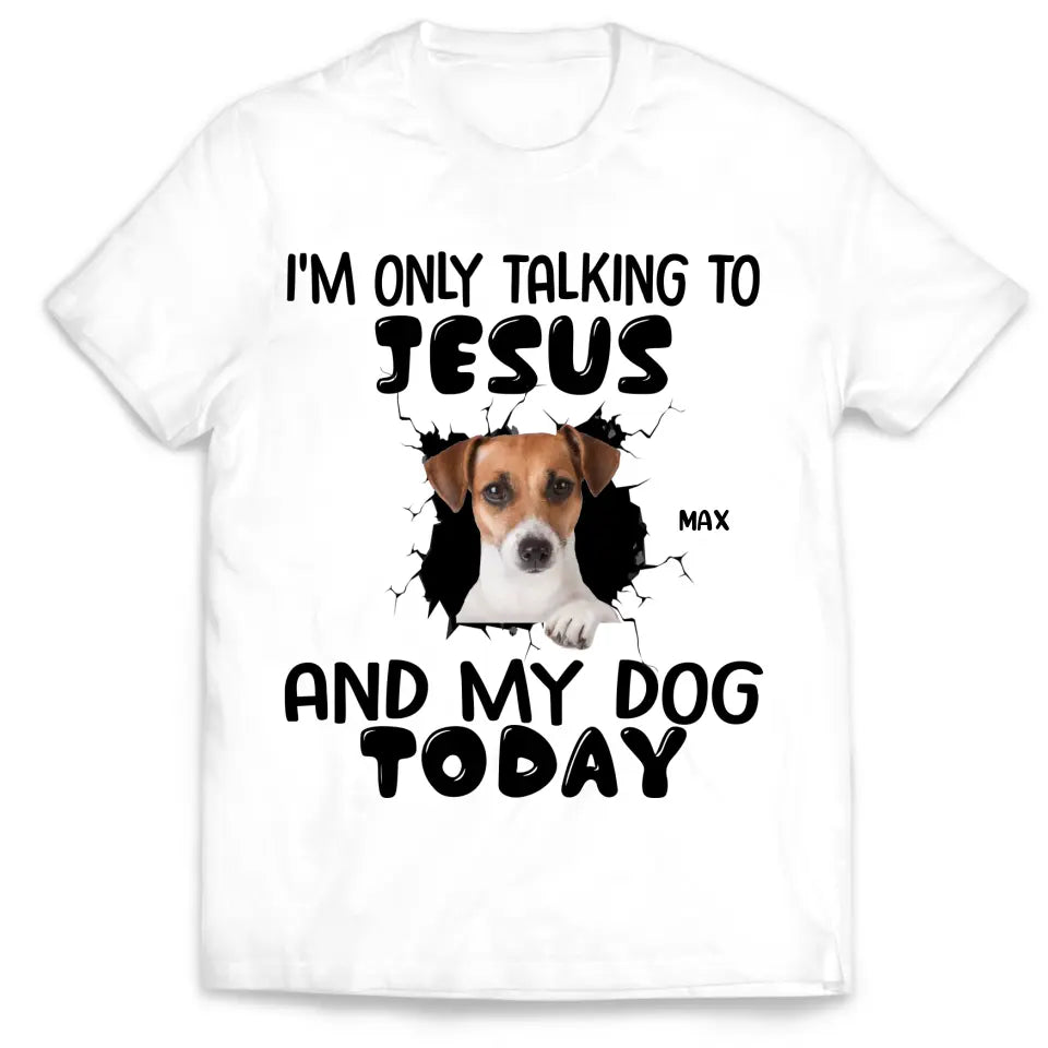 I'm Only Talking To Jesus And My Dog Today - Personalized T-Shirt, Gift For Dog Lovers