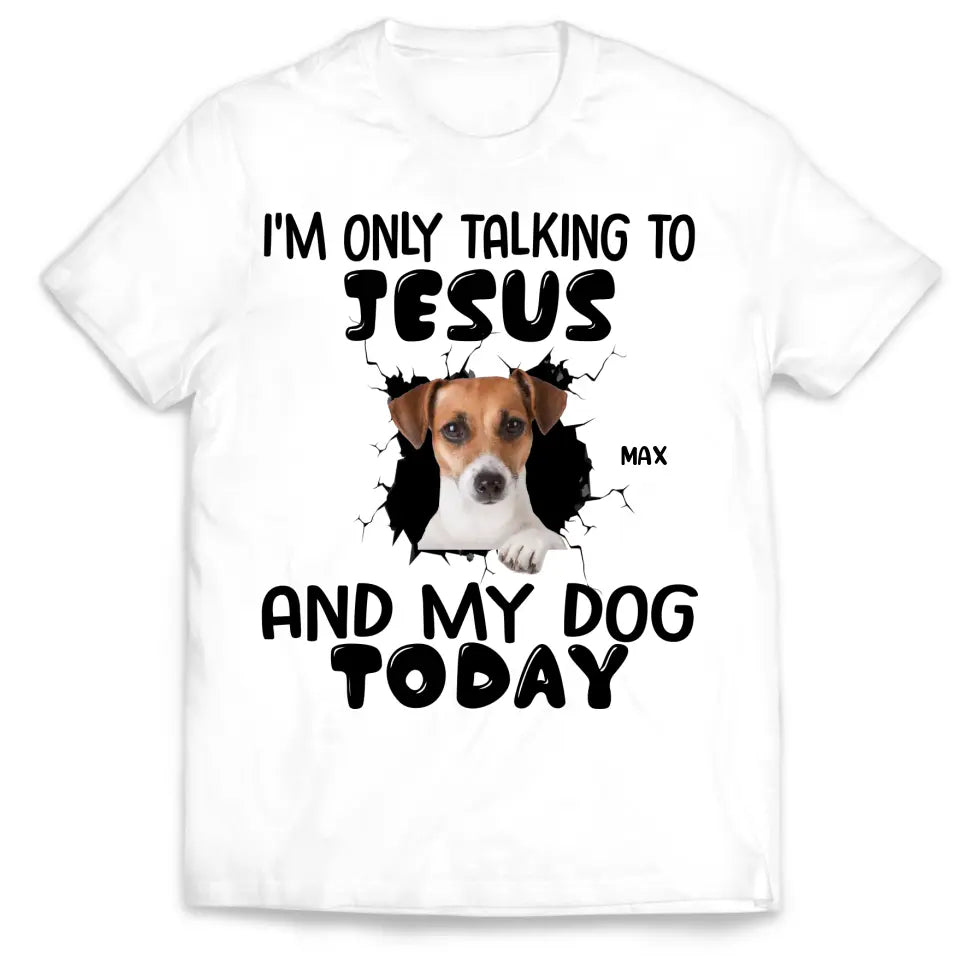 I'm Only Talking To Jesus And My Dog Today - Personalized T-Shirt, Gift For Dog Lovers