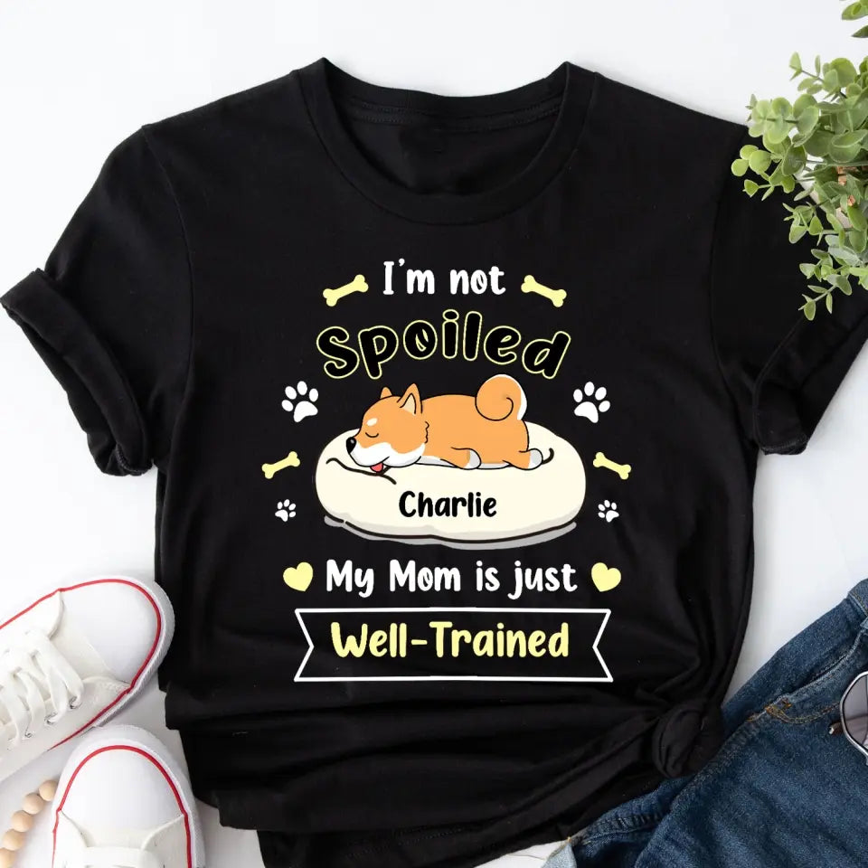 I'm Not Spoiled My Mom Is Just Well- Trained- Personalized T-Shirt, Gift For Dog Lovers, Dog Mom, Dog Dad - TS1050