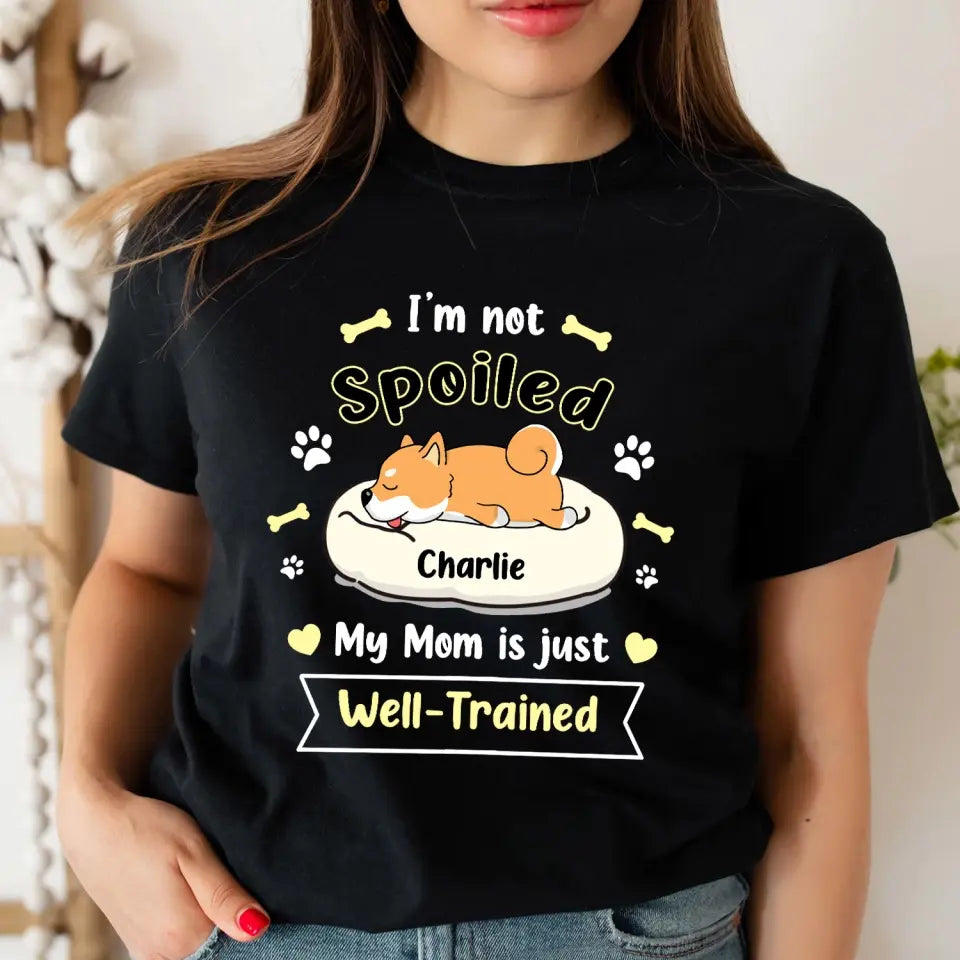 I'm Not Spoiled My Mom Is Just Well- Trained- Personalized T-Shirt, Gift For Dog Lovers, Dog Mom, Dog Dad - TS1050