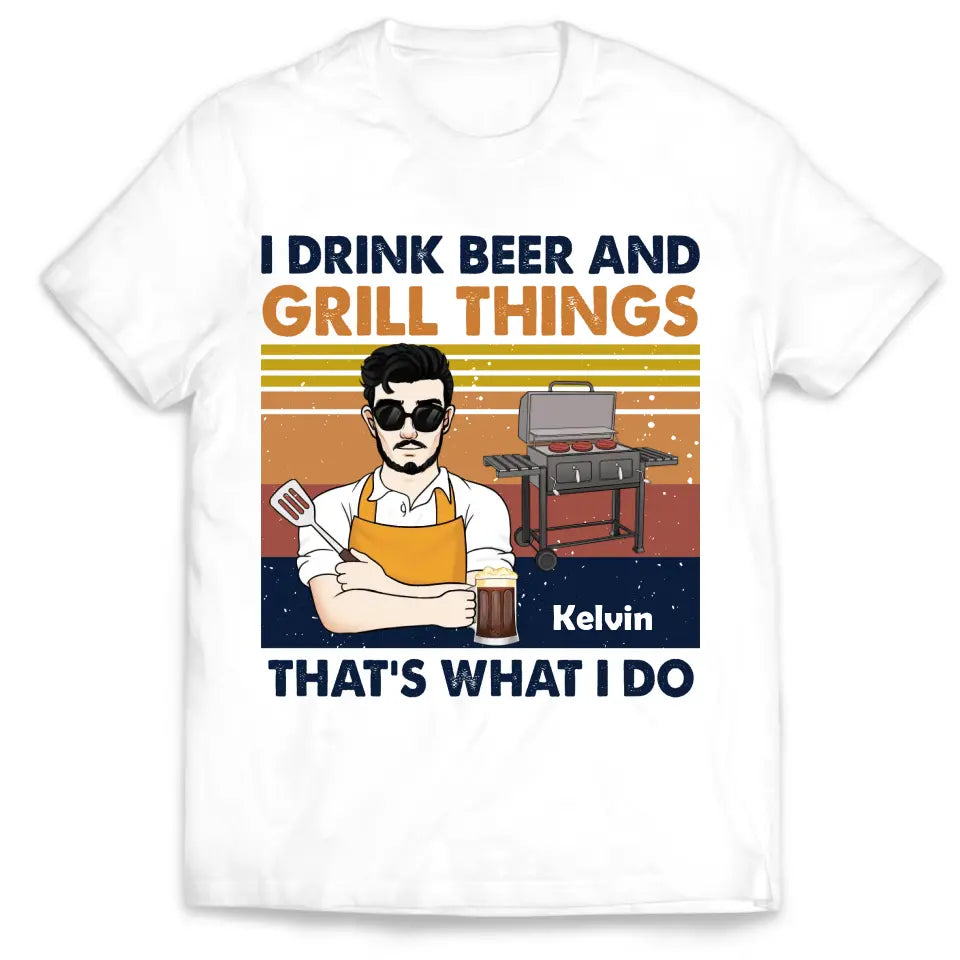 I Drink Beer And Grill Things That’s What I Do - Personalized T-Shirt - TS1055