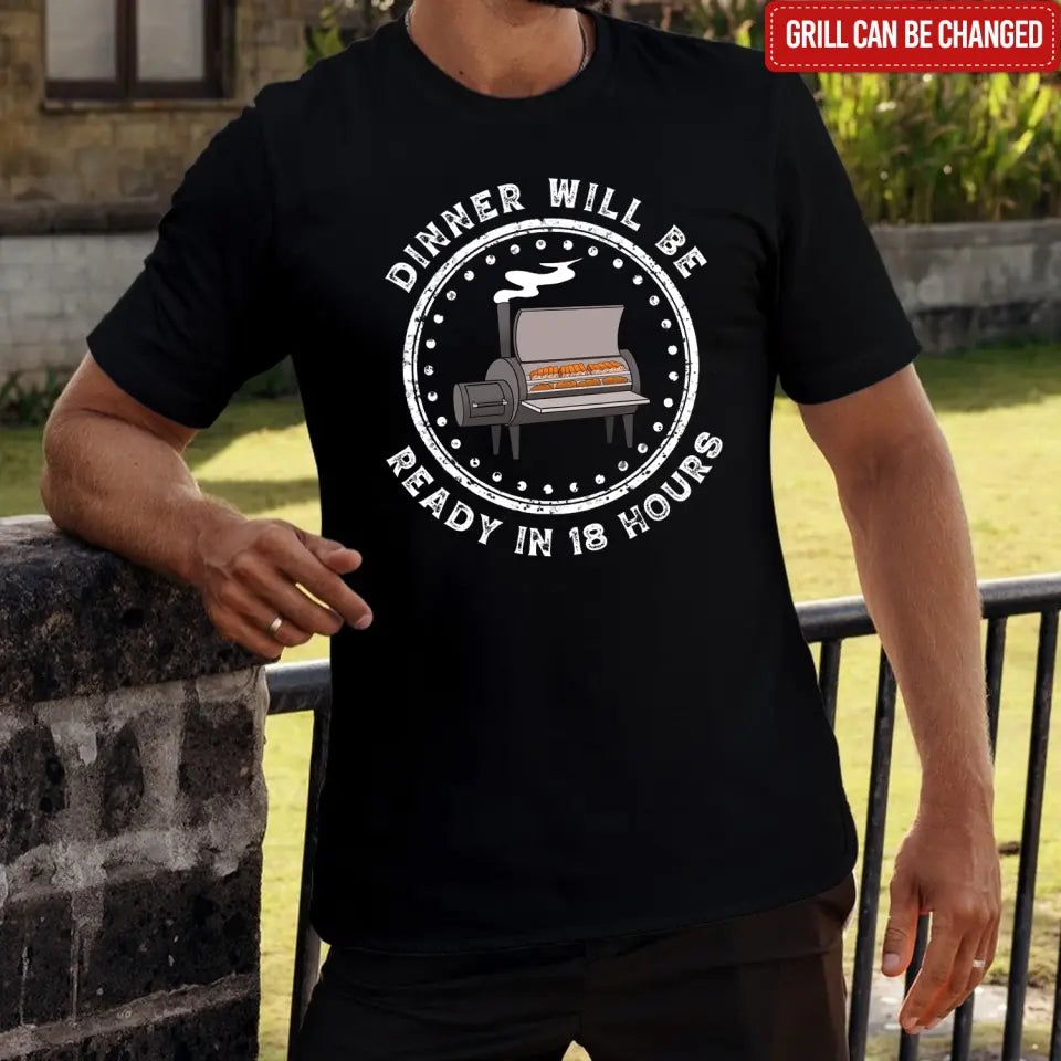 Dinner Will Be Ready In 18 Hours - Personalized T-Shirt, Meat Smoker Shirt, BBQ Grills Gift - TS1064