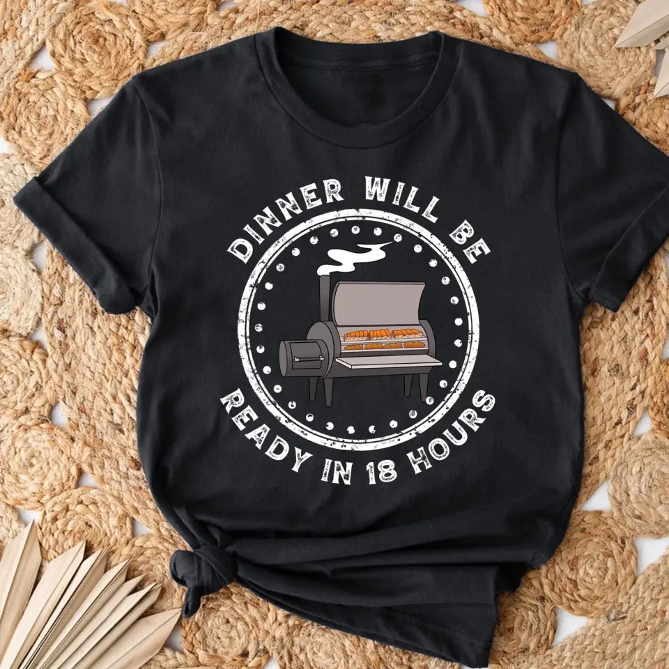 Dinner Will Be Ready In 18 Hours - Personalized T-Shirt, Meat Smoker Shirt, BBQ Grills Gift - TS1064