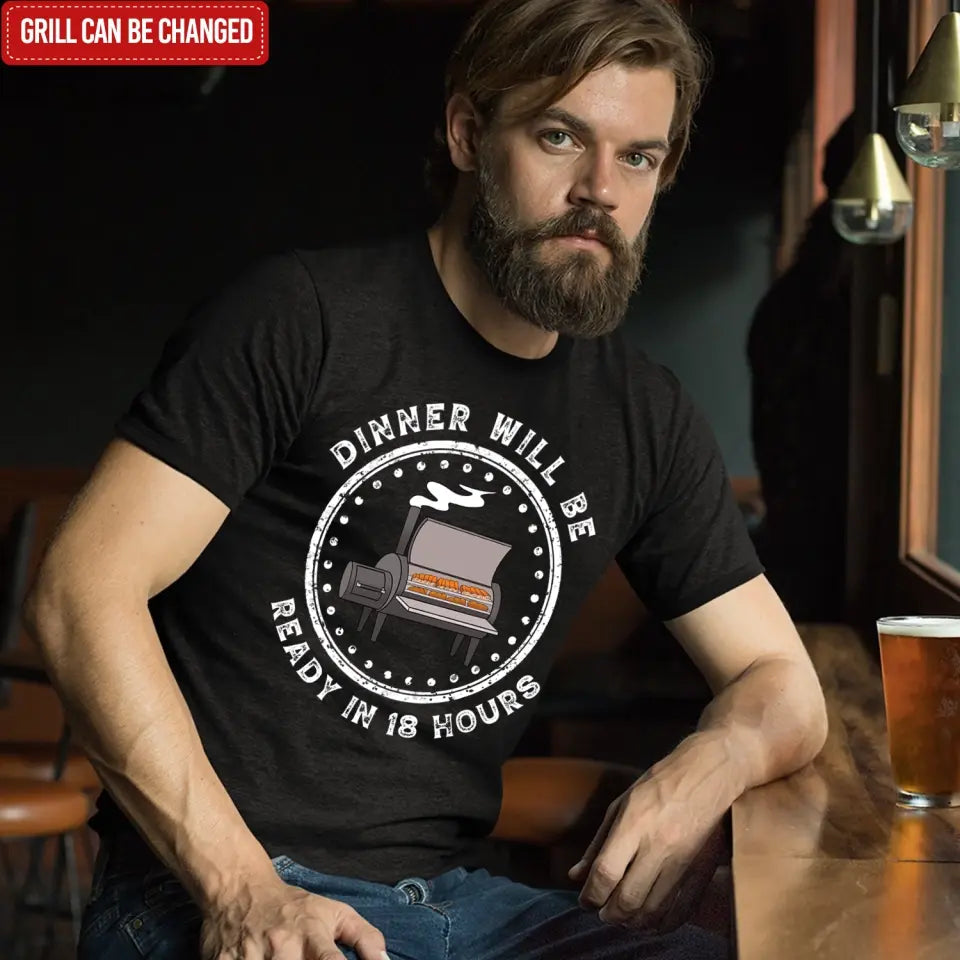 Dinner Will Be Ready In 18 Hours - Personalized T-Shirt, Meat Smoker Shirt, BBQ Grills Gift - TS1064