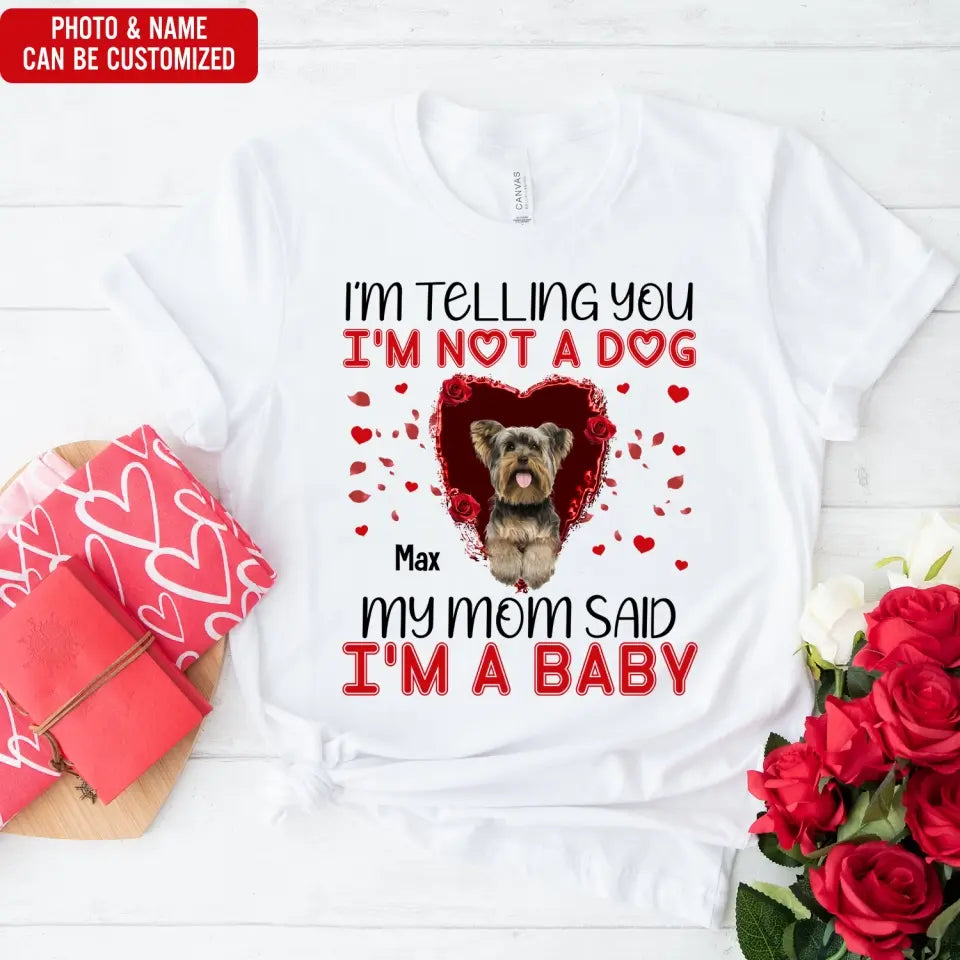 I'm Telling You I'm Not A Dog My Mom Said I'm A Baby - Personalized T-Shirt, Gift For Dog Lovers, Gift For Valentine - TS1076