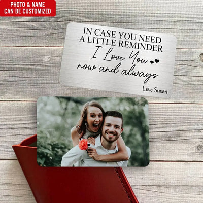 In Case You Need A Little Reminder I Love You Now And Always - Personalized Wallet Card - MC07