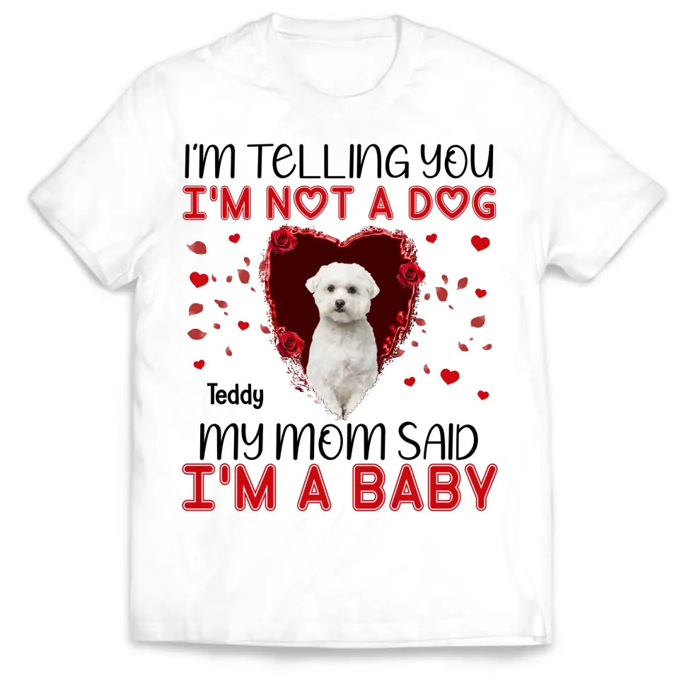 I&#39;m Telling You I&#39;m Not A Dog My Mom Said I&#39;m A Baby - Personalized T-Shirt, Gift For Dog Lovers, Gift For Valentine - TS1076