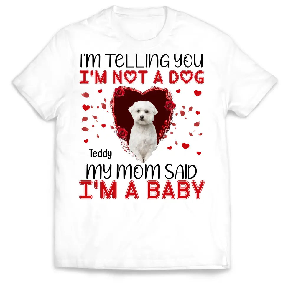 I'm Telling You I'm Not A Dog My Mom Said I'm A Baby - Personalized T-Shirt, Gift For Dog Lovers, Gift For Valentine - TS1076