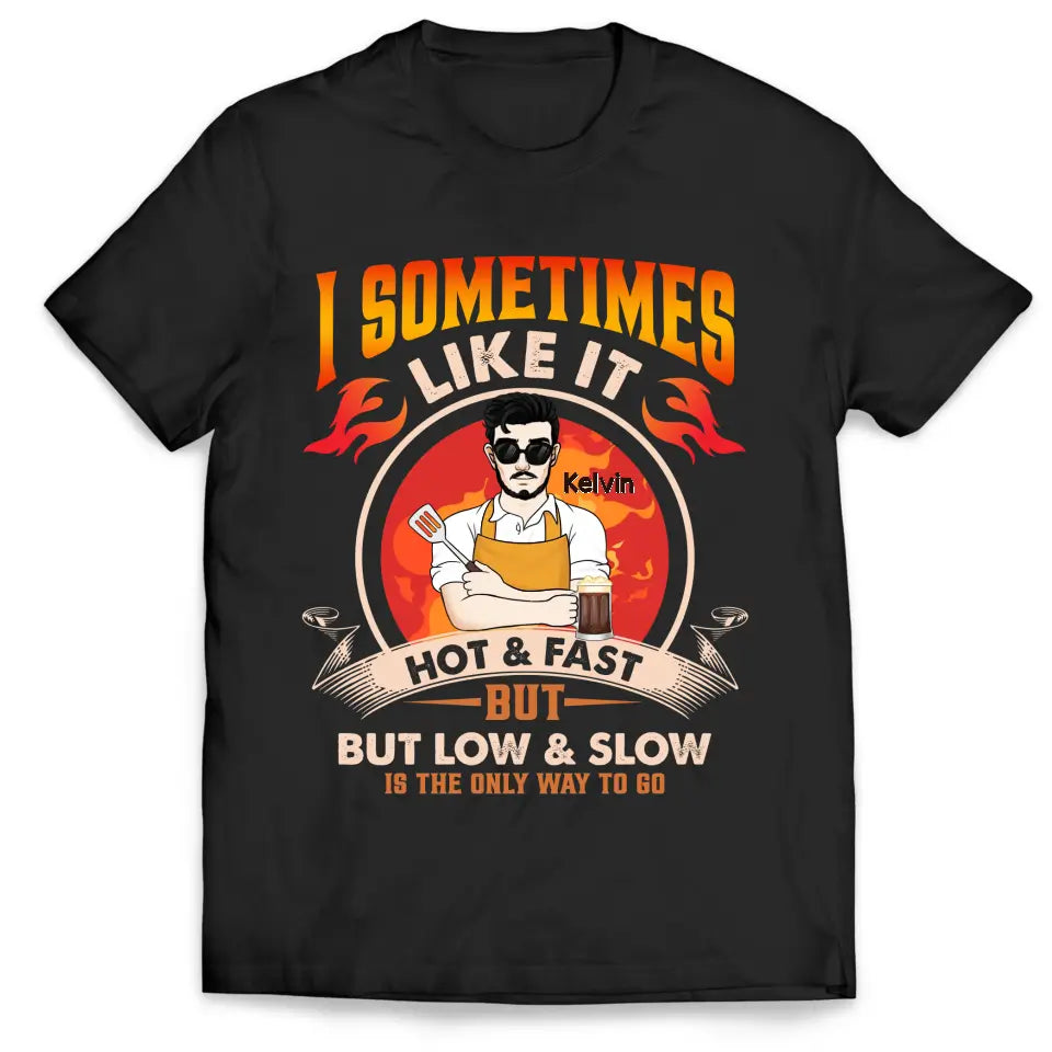 I Sometimes Like It Hot & Fast But Low & Slow Is The Only Way To Go - Personalized T-Shirt - TS083