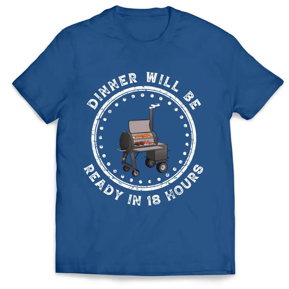 Dinner Will Be Ready In 18 Hours - Personalized T-Shirt, Meat Smoker Shirt, BBQ Grills Gift - TS1064