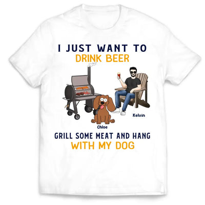 I Just Want To Drink Beer Grill Some Meat And Hang With My Dog - Personalized T-Shirt - TS1070