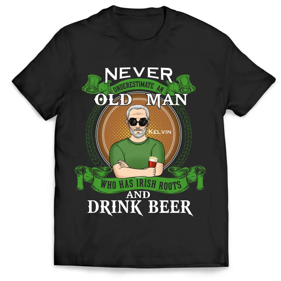 Never Underestimate An Old Man Who Has Irish Roots And Drink Beer - Personalized T-Shirt - TS1137
