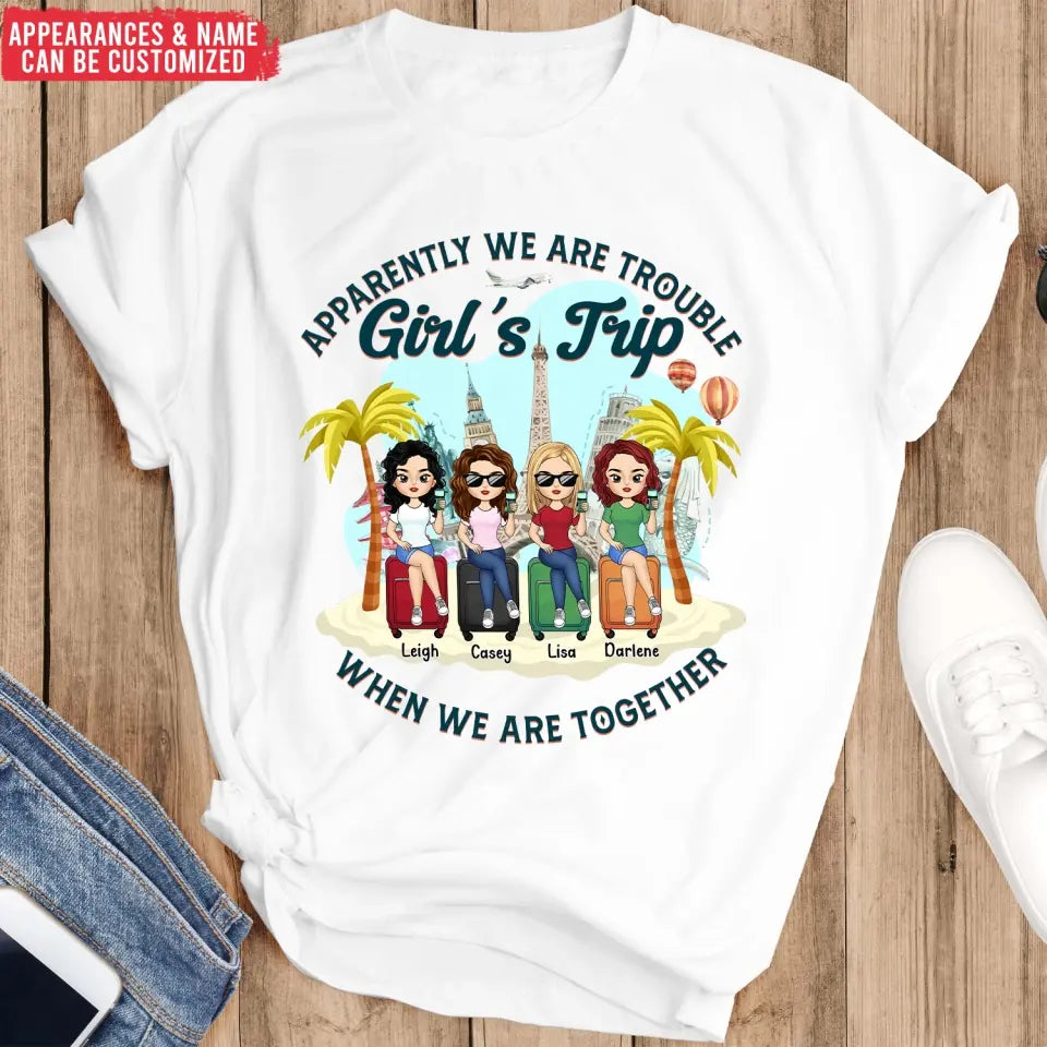 Apparently We Are Trouble Girl’s Trip When We Are Together - Personalized T-Shirt, Gift For Friends - TS1150