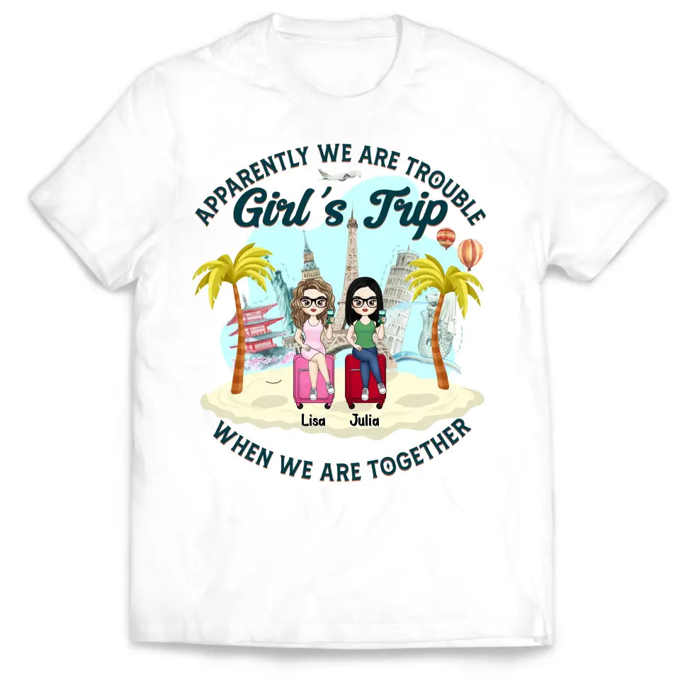 Apparently We Are Trouble Girl’s Trip When We Are Together - Personalized T-Shirt, Gift For Friends - TS1150