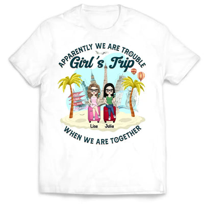 Apparently We Are Trouble Girl’s Trip When We Are Together - Personalized T-Shirt, Gift For Friends - TS1150