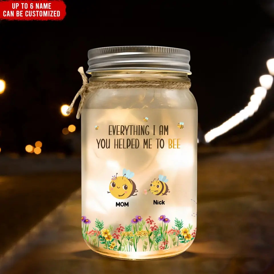 Everything I Am You Helped Me To Bee - Personalized Mason Jar Light, Happy Mother's Day, Mom's Gift - MJL24