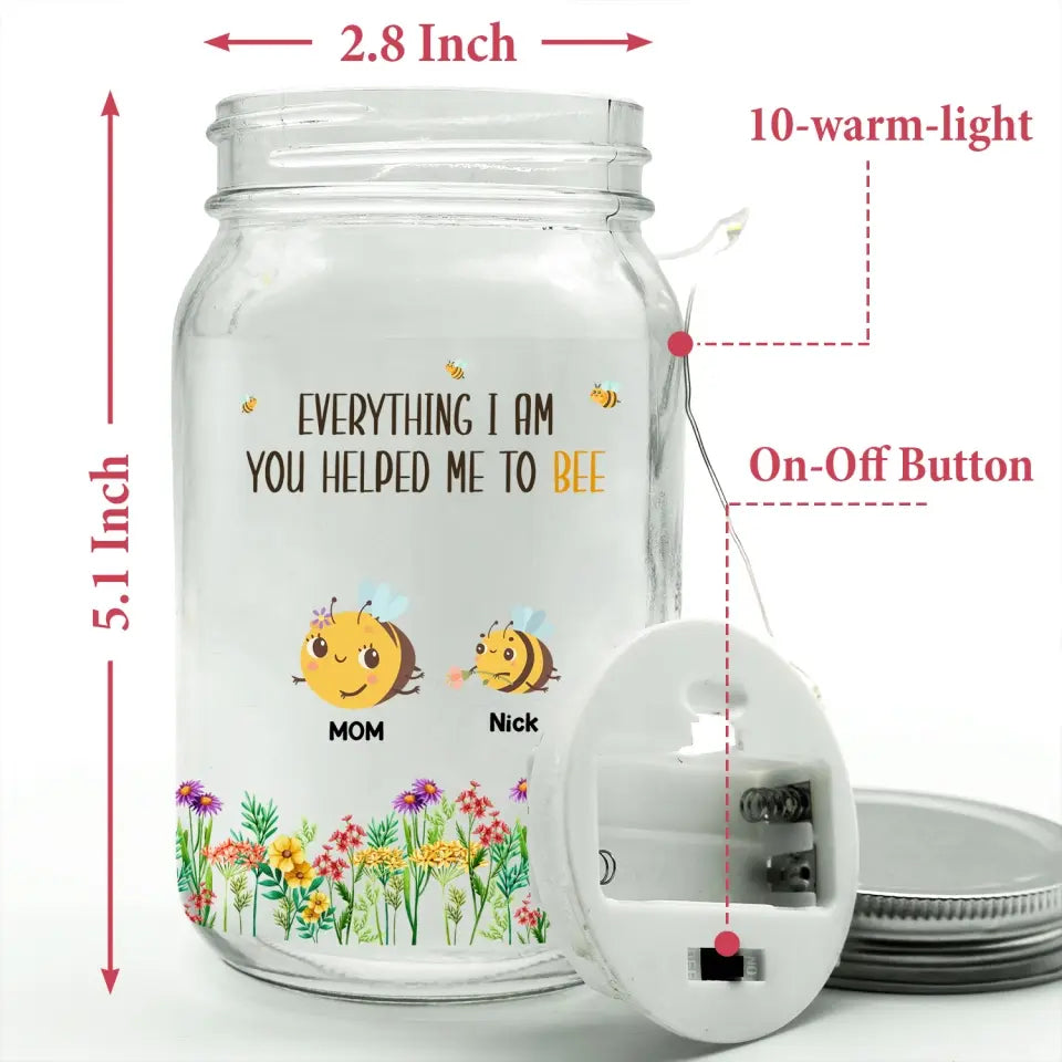 Everything I Am You Helped Me To Bee - Personalized Mason Jar Light, Happy Mother's Day, Mom's Gift - MJL24