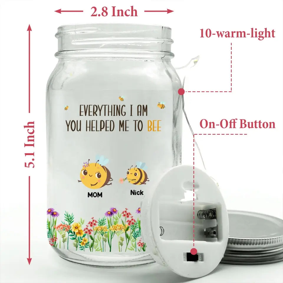 Everything I Am You Helped Me To Bee - Personalized Mason Jar Light, Happy Mother's Day, Mom's Gift - MJL24