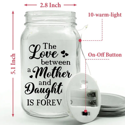Mother Daughter Gift, The Love Between A Mother And Daughter Is Forever - Personalized Mason Jar Light - MJL42