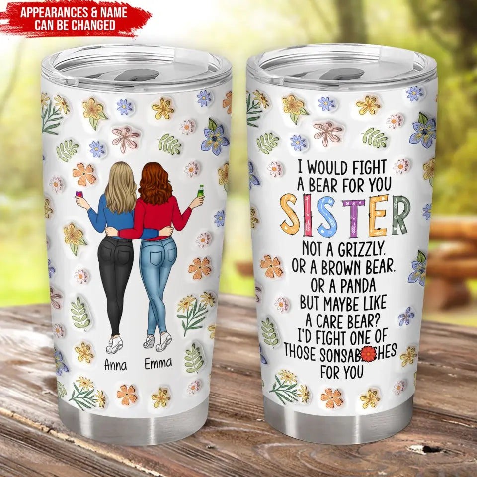 I Would Fight A Bear For You Sister Not A Grizzly - Personalized Tumbler, Gift For Sister - TL89