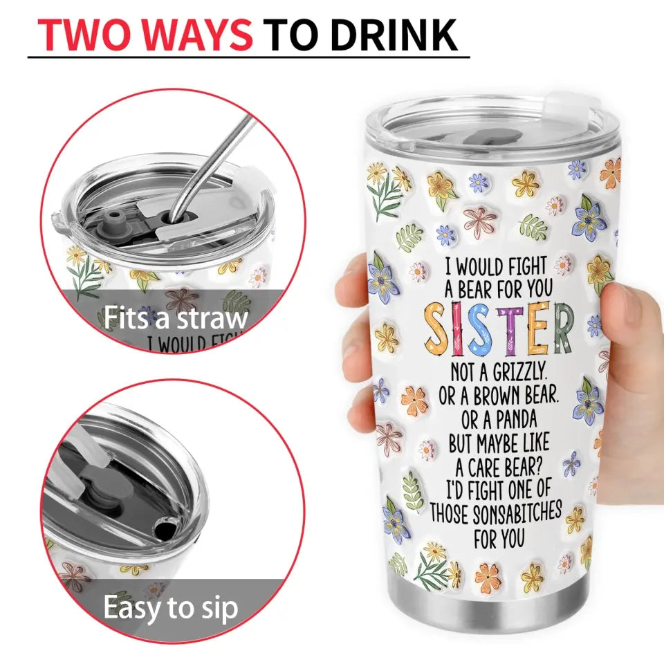 I Would Fight A Bear For You Sister Not A Grizzly - Personalized Tumbler, Gift For Sister - TL89