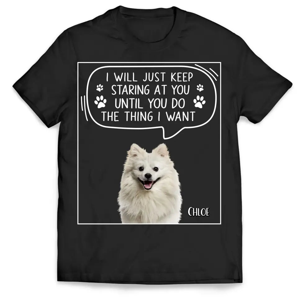 I Will Just Keep Staring At You Until You Do The Thing I Want - Personalized T-Shirt, Gift For Dad, Dog Dad - TS1198