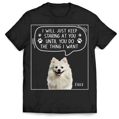 I Will Just Keep Staring At You Until You Do The Thing I Want - Personalized T-Shirt, Gift For Dad, Dog Dad - TS1198