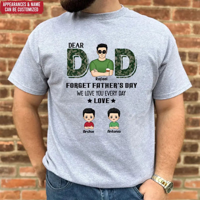 Dear Dad, Forget Father‘s Day We Love You Every Day - Personalized T-Shirt, Gift For Daddy, Gift From Kids - TS1199