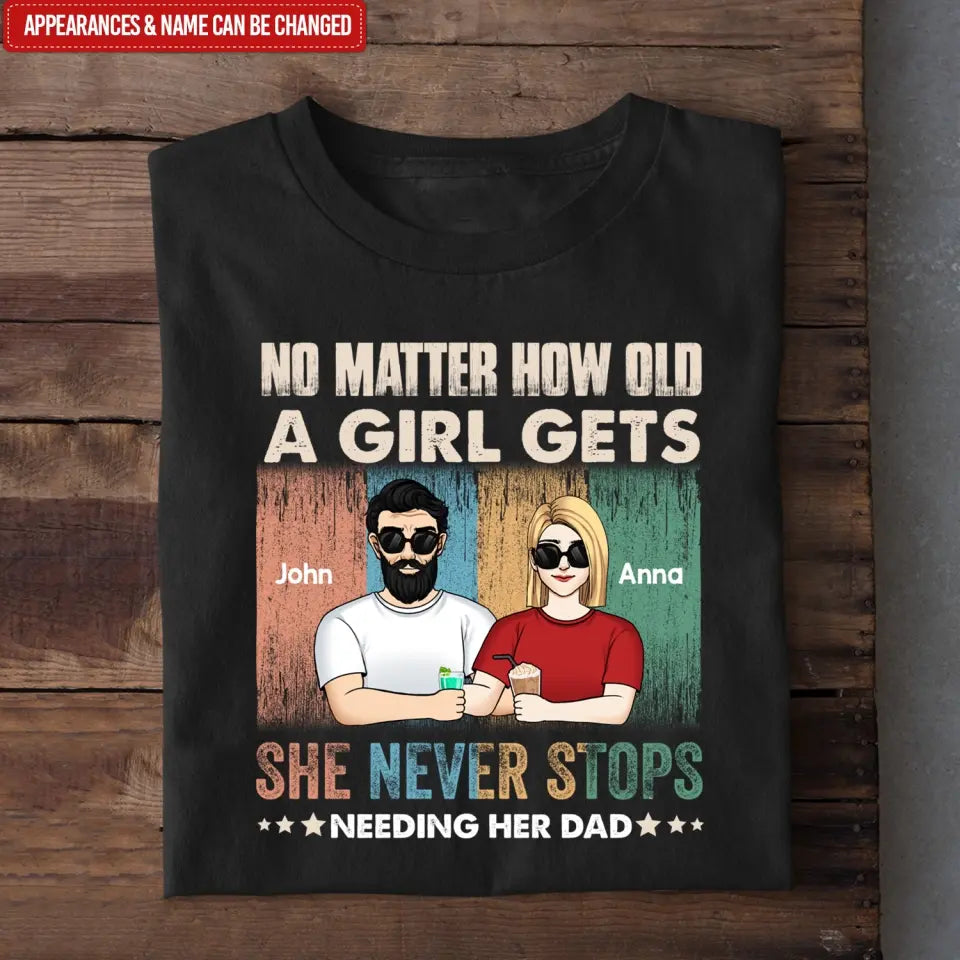 No Matter How Old A Girl Gets, She Never Stops Needing Her Dad - Personalized T-Shirt - TS1203