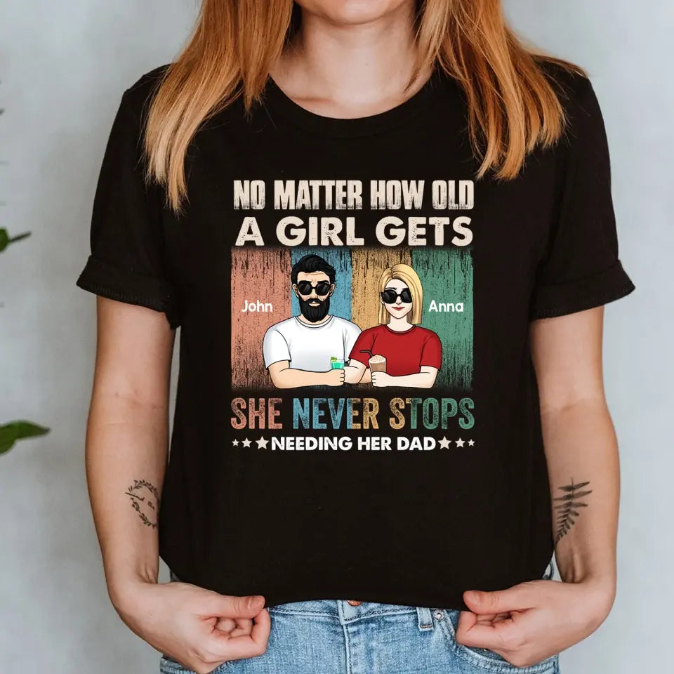 No Matter How Old A Girl Gets, She Never Stops Needing Her Dad - Personalized T-Shirt - TS1203