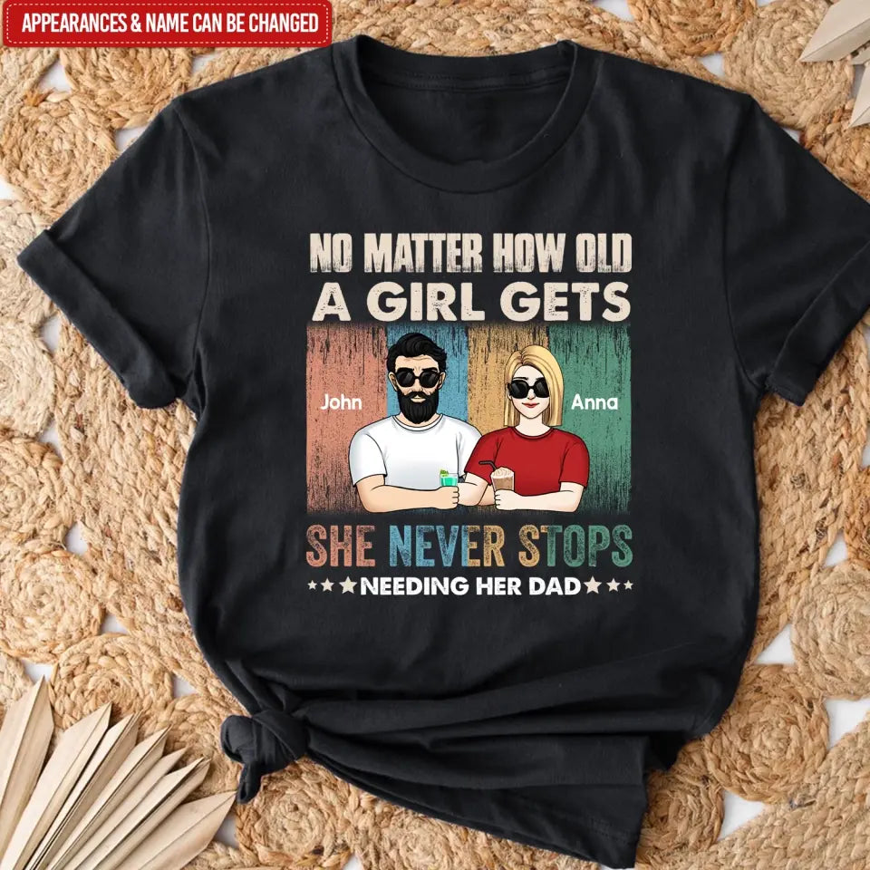 No Matter How Old A Girl Gets, She Never Stops Needing Her Dad - Personalized T-Shirt - TS1203