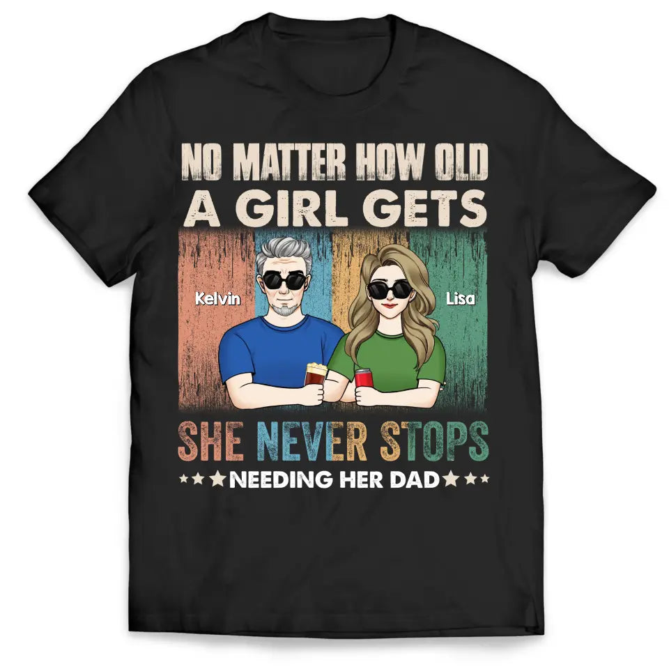 No Matter How Old A Girl Gets, She Never Stops Needing Her Dad - Personalized T-Shirt - TS1203
