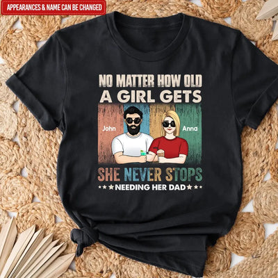 No Matter How Old A Girl Gets, She Never Stops Needing Her Dad - Personalized T-Shirt - TS1203