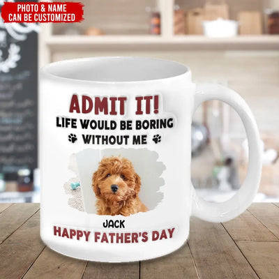 Life Would Be Boring Without Me, Happy Father’s Day - Personalized 3D Inflated Effect Printed Mug - M111