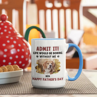 Life Would Be Boring Without Me, Happy Father’s Day - Personalized 3D Inflated Effect Printed Mug - M111