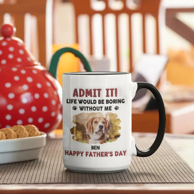 Life Would Be Boring Without Me, Happy Father’s Day - Personalized 3D Inflated Effect Printed Mug - M111